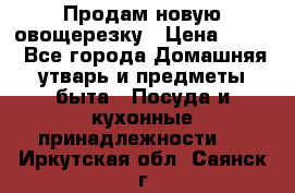 Продам новую овощерезку › Цена ­ 300 - Все города Домашняя утварь и предметы быта » Посуда и кухонные принадлежности   . Иркутская обл.,Саянск г.